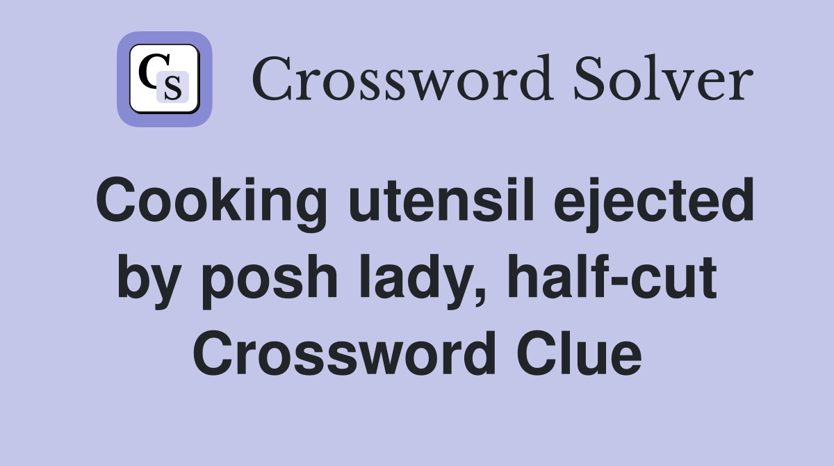 Cooking utensil ejected by posh lady, halfcut Crossword Clue Answers
